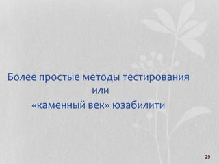 29
Более простые методы тестирования
или
«каменный век» юзабилити
 