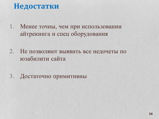 34
Недостатки
1. Менее точны, чем при использовании
айтрекинга и спец оборудования
2. Не позволяют выявить все недочеты по
юзабилити сайта
3. Достаточно примитивны
 