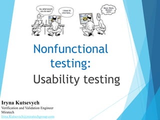 Nonfunctional
testing:
Usability testing
Iryna Kutsevych
Verification and Validation Engineer
Miratech
Irina.Kutsevich@miratechgroup.com
 