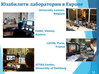 Юзабилити лаборатории в Европе
CURE, Vienna,
Austria
University Leuven,
Belgium
LUTIN, Paris,
France
ICT&S Center,
University of Salzburg
14
 