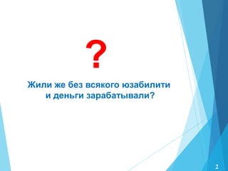?
Жили же без всякого юзабилити
и деньги зарабатывали?
2
 
