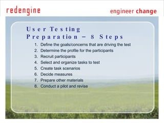 User Testing Preparation – 8 Steps <ul><ul><li>Define the goals/concerns that are driving the test </li></ul></ul><ul><ul>...