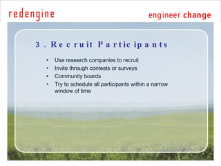 3. Recruit Participants <ul><ul><li>Use research companies to recruit </li></ul></ul><ul><ul><li>Invite through contests o...