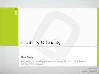 Q
Usability  Quality

Case Study:
Integrating a Usability process as a quality factor in the software
development process
                                                                      March 2008

                                                              Pedro Custódio
 