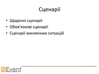 Сценарії
• Щоденні сценарії
• Обов’язкові сценарії
• Сценарії виключних ситуацій
 