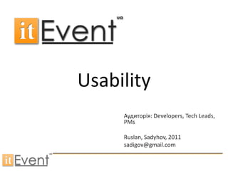 Usability
     Аудиторія: Developers, Tech Leads,
     PMs

     Ruslan, Sadyhov, 2011
     sadigov@gmail.com
 