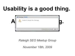 Usability is a good thing.  A really good thing. Raleigh SEO Meetup Group November 18th, 2009 