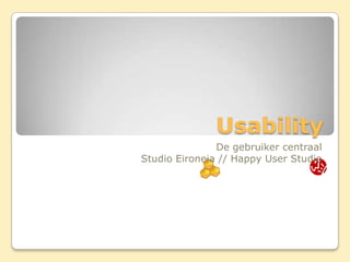 Usability
               De gebruiker centraal
Studio Eironeia // Happy User Studio
 