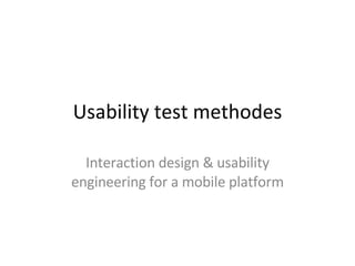 Usability test methodes Interaction design & usability engineering for a mobile platform 