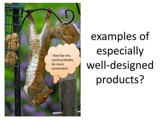 examples of 
especially 
well-designed 
products? 
I feel like this 
could probably 
be more 
convenient. 
 
