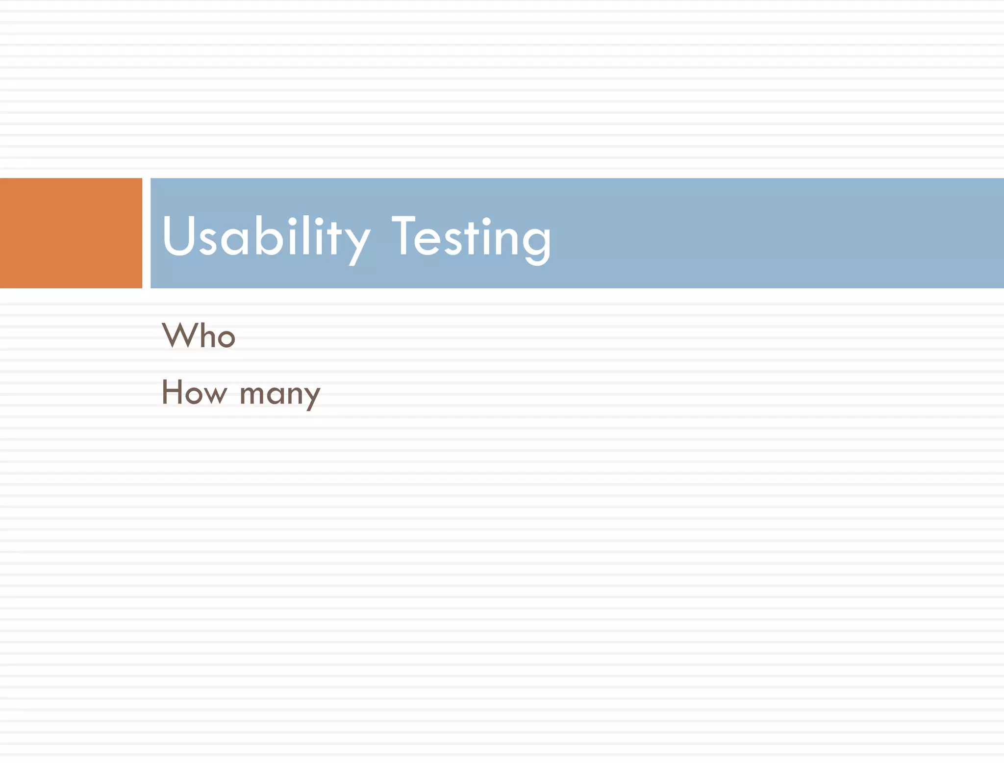 Usability Testing
Who
How many
 