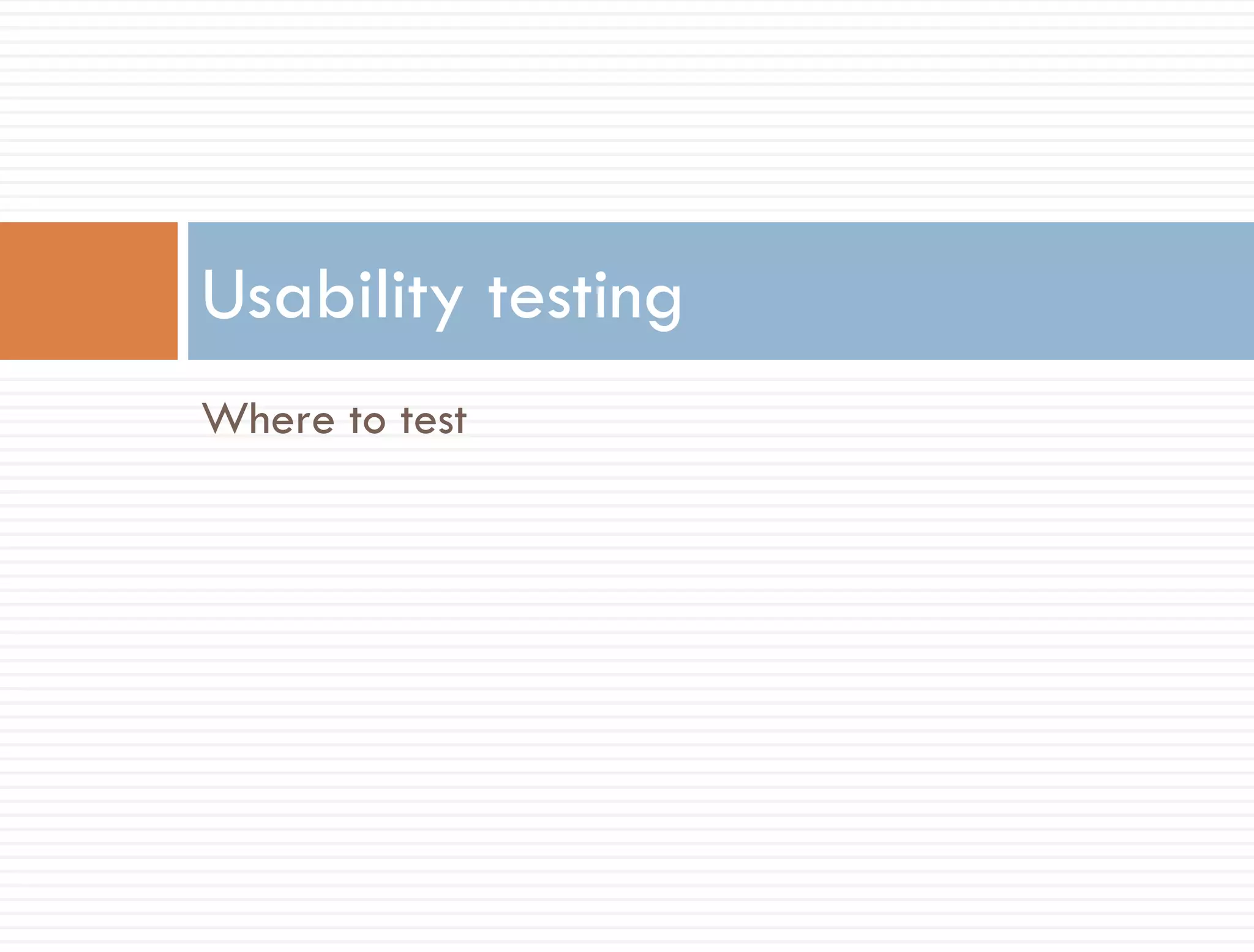 Usability testing
Where to test
 