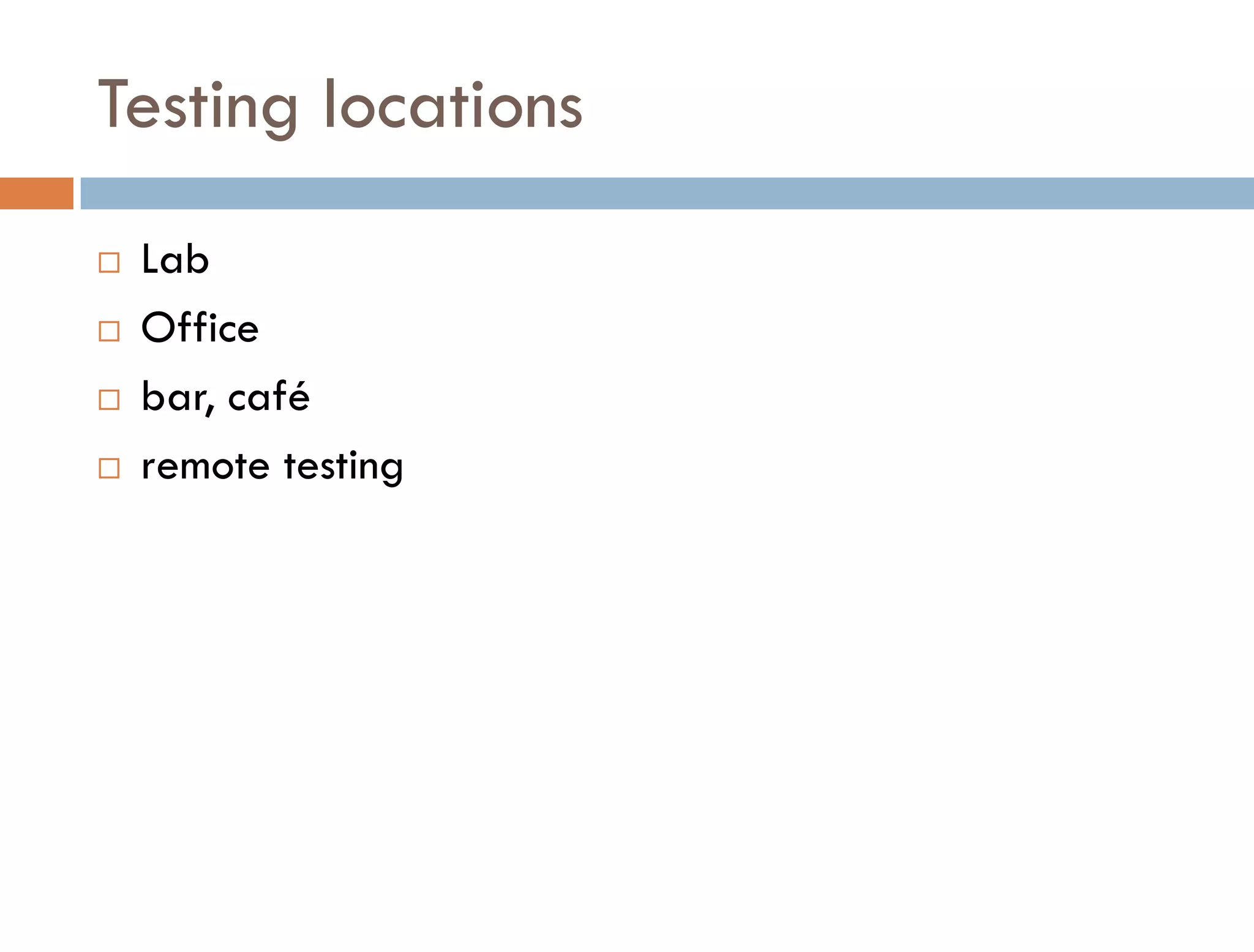 Testing locations
   Lab
   Office
   bar, café
   remote testing
 