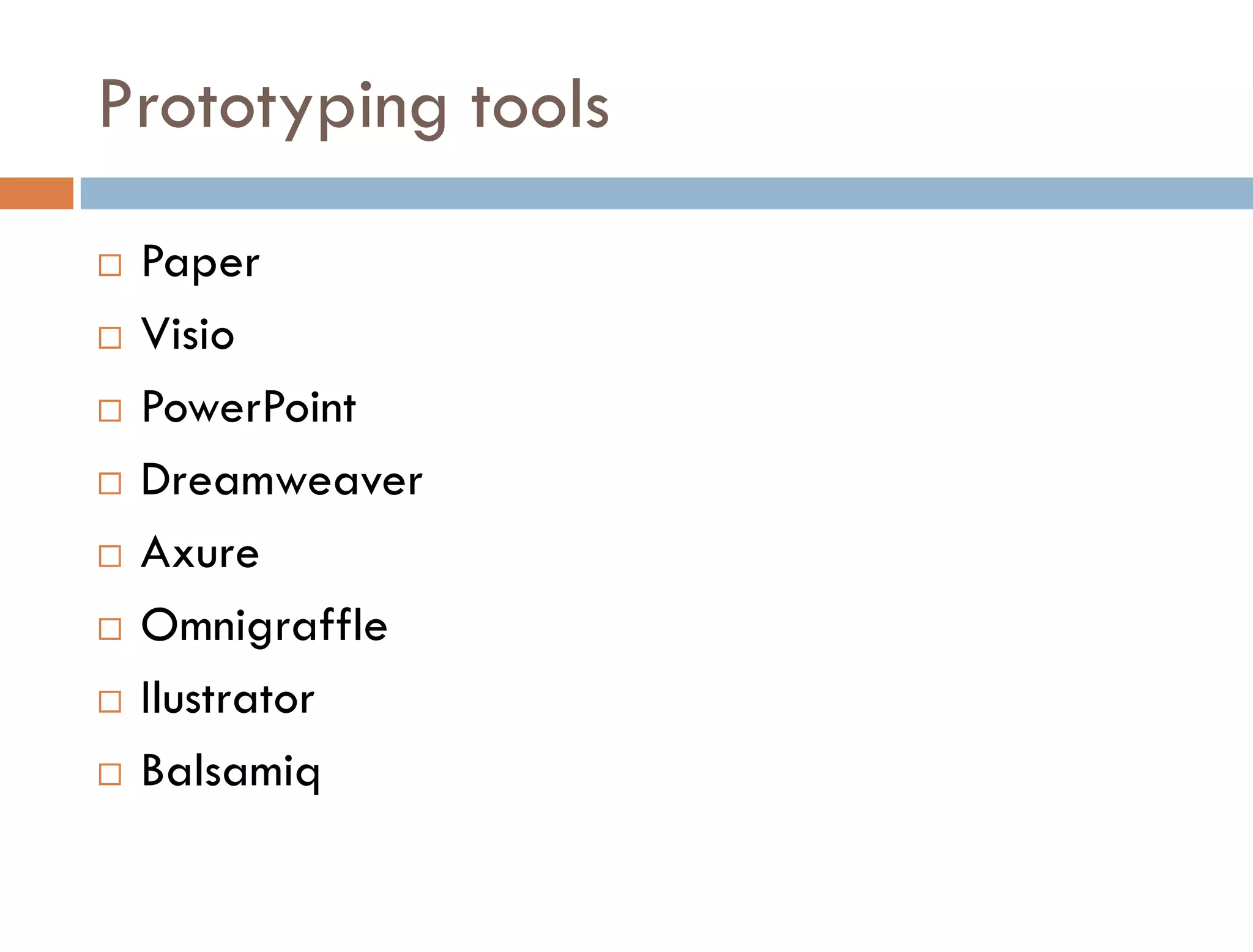 Prototyping tools
   Paper
   Visio
   PowerPoint
   Dreamweaver
   Axure
   Omnigraffle
   Ilustrator
   Balsamiq
 