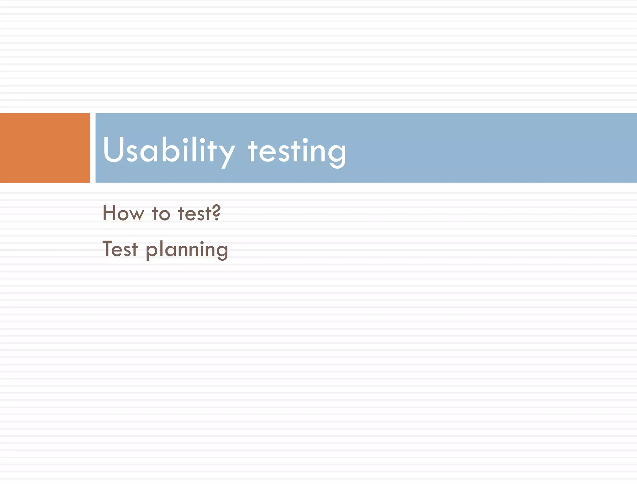 Usability testing
How to test?
Test planning
 
