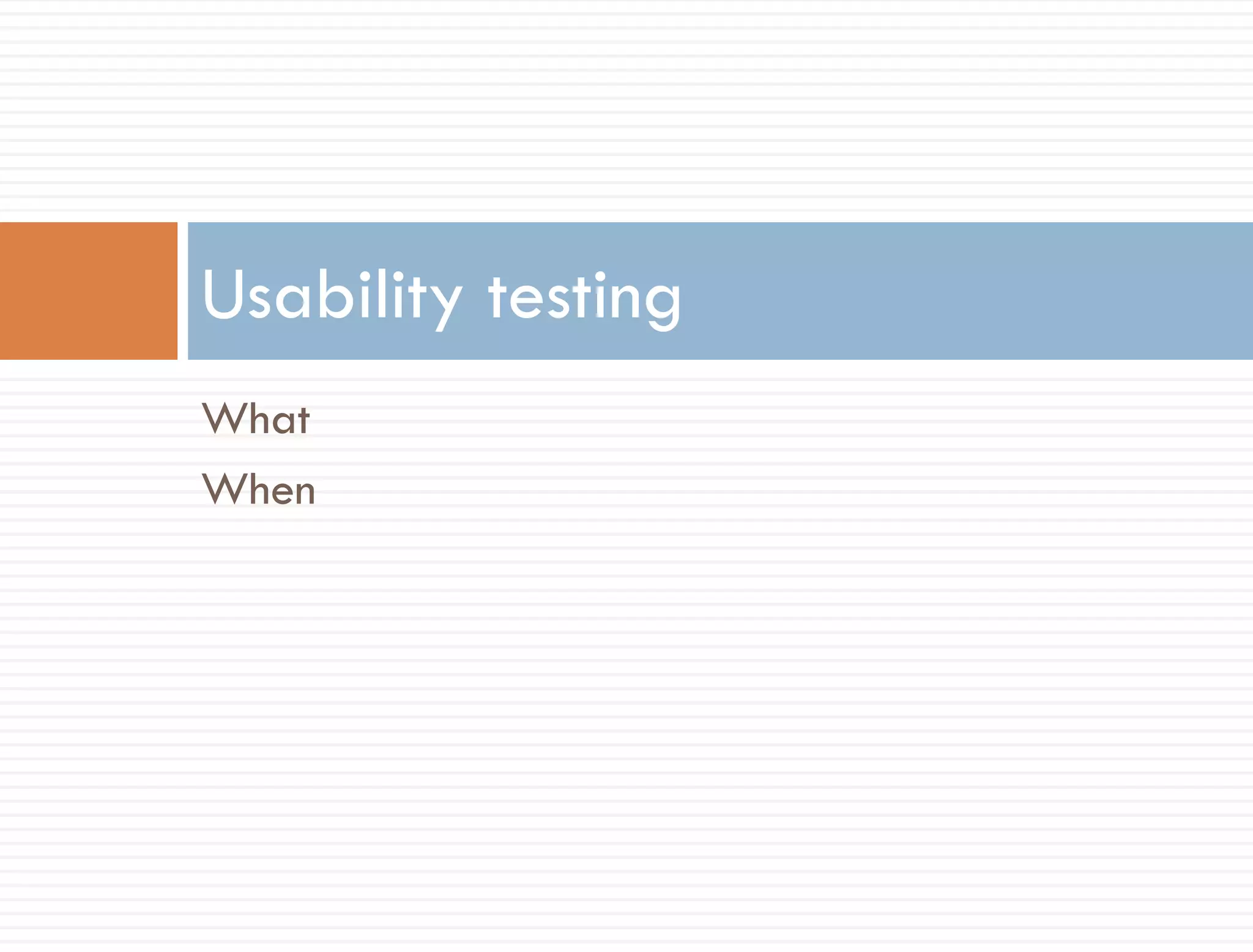 Usability testing
What
When
 