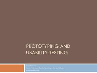 PROTOTYPING AND
USABILITY TESTING

Elizabeth Snowdon
Business / Web Analyst Consultant specializing in User Centred Design
eliz.snowdon@gmail.com
 