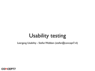 Usability testing
Leergang Usability - Stefan Wobben (stefan@concept7.nl)
 