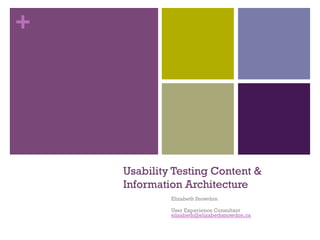 +




    Usability Testing Content &
    Information Architecture
             Elizabeth Snowdon

             User Experience Consultant
             elizabeth@elizabethsnowdon.ca
 