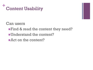 +
    Content Usability


    Can users
     n Find & read the content they need?
     n Understand the content?
     n Act on the content?
 