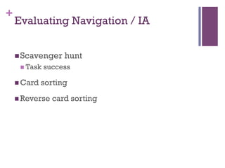 +
    Evaluating Navigation / IA


    n Scavenger     hunt
     n  Task   success

    n  Card   sorting
    n  Reverse   card sorting
 