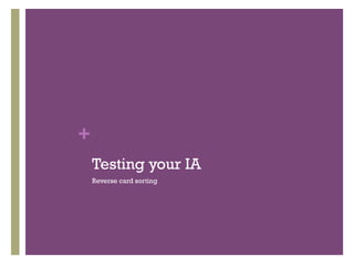 +
    Testing your IA
    Reverse card sorting
 