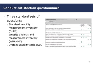 Conduct satisfaction questionnaire

•   Three standard sets of
    questions:
    – Standard usability
      measurement i...