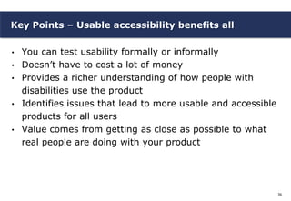 Key Points – Usable accessibility benefits all

•   You can test usability formally or informally
•   Doesn’t have to cost...