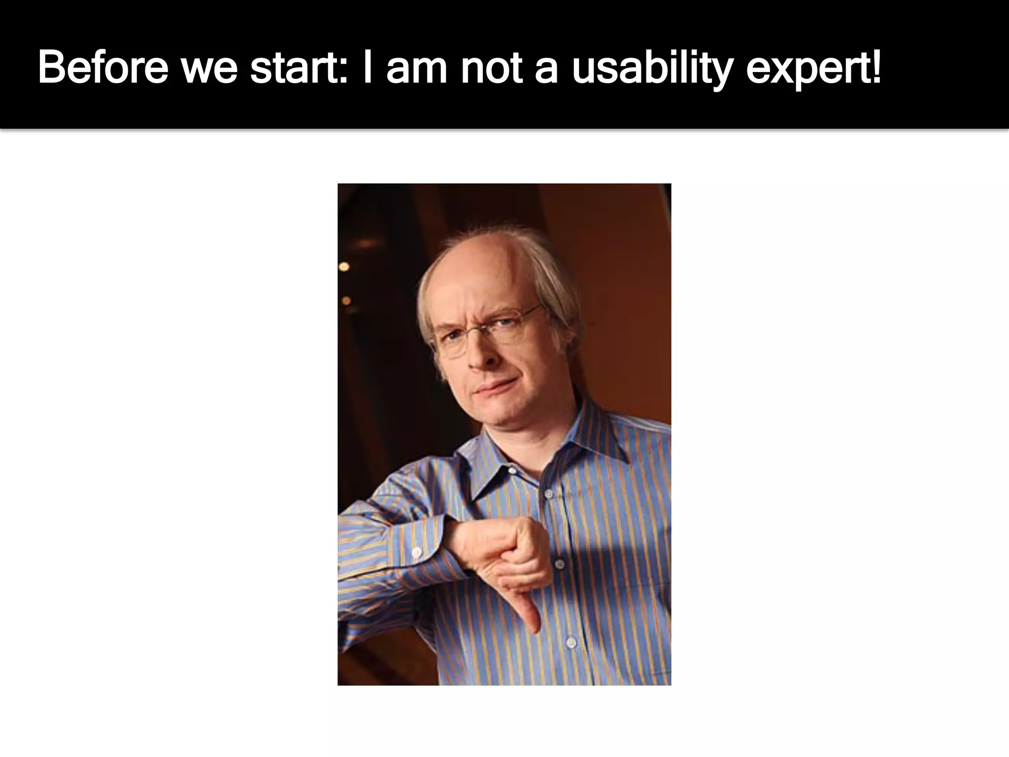 Before we start: I am not a usability expert!
 