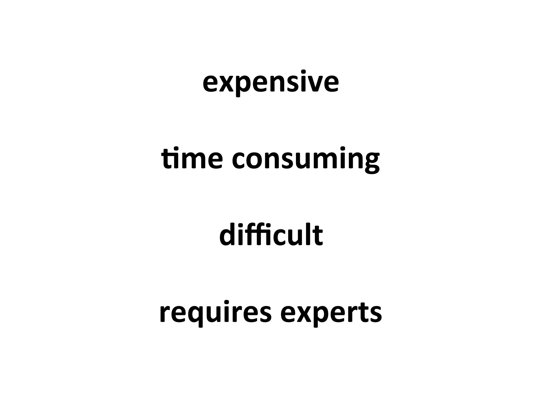 expensive	
  
+me	
  consuming	
  
diﬃcult	
  
requires	
  experts	
  
 