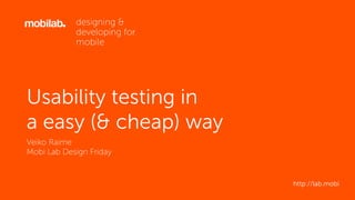 Usability testing in  
a easy (& cheap) way
Veiko Raime
Mobi Lab Design Friday
http://lab.mobi
 