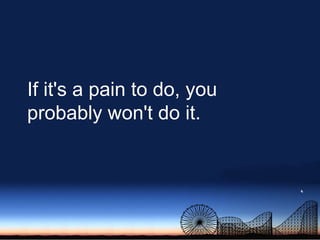 If it&apos;s a pain to do, you probably won&apos;t do it.<br />