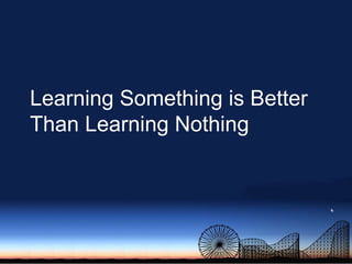 Learning Something is Better Than Learning Nothing<br />