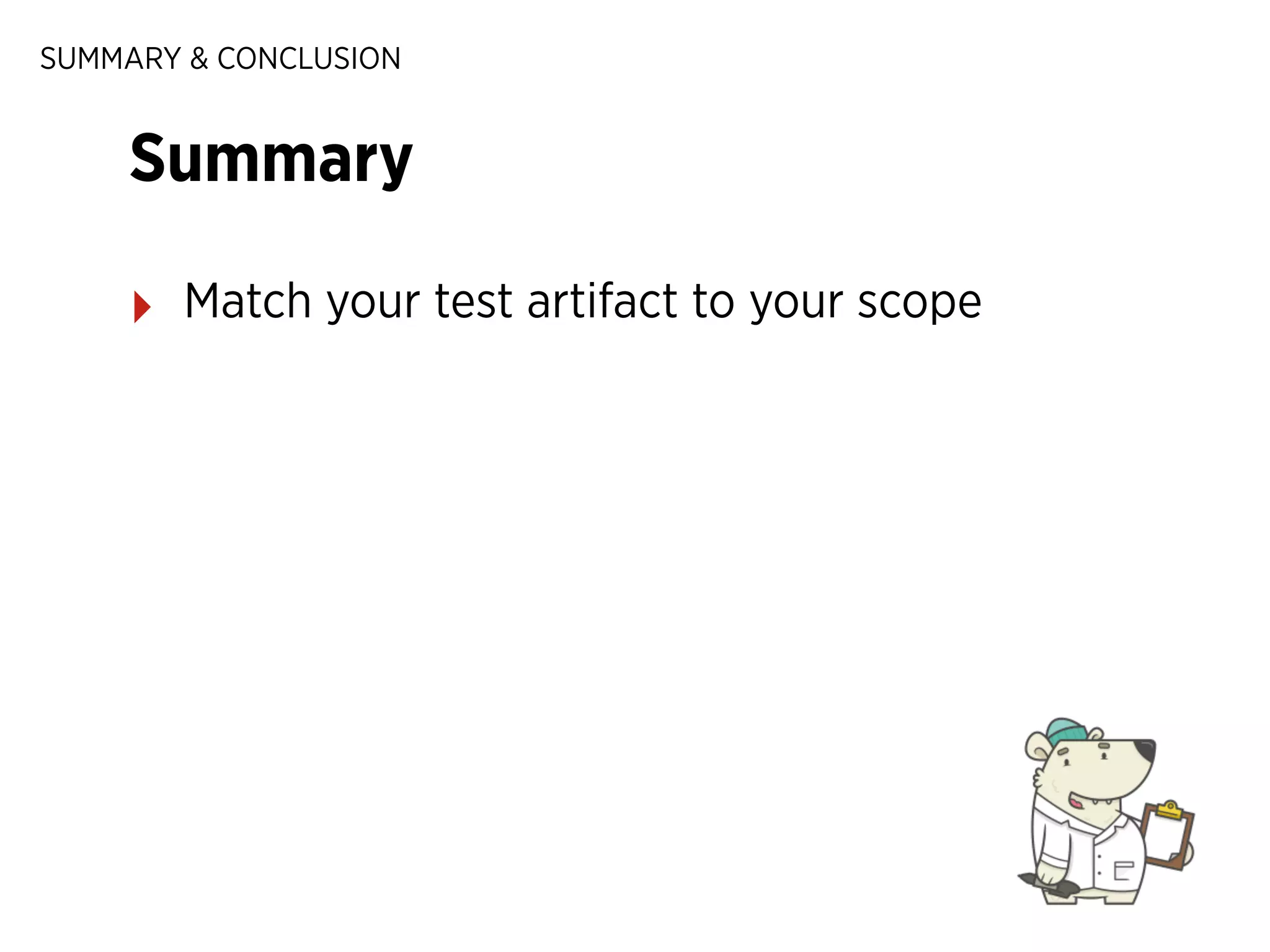 SUMMARY & CONCLUSION

Summary
‣

Match your test artifact to your scope

 