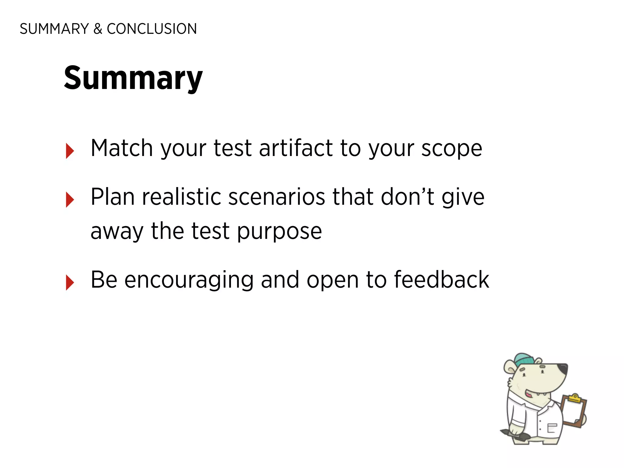 SUMMARY & CONCLUSION

Summary
‣

Match your test artifact to your scope

‣

Plan realistic scenarios that don’t give
away the test purpose

‣

Be encouraging and open to feedback

 