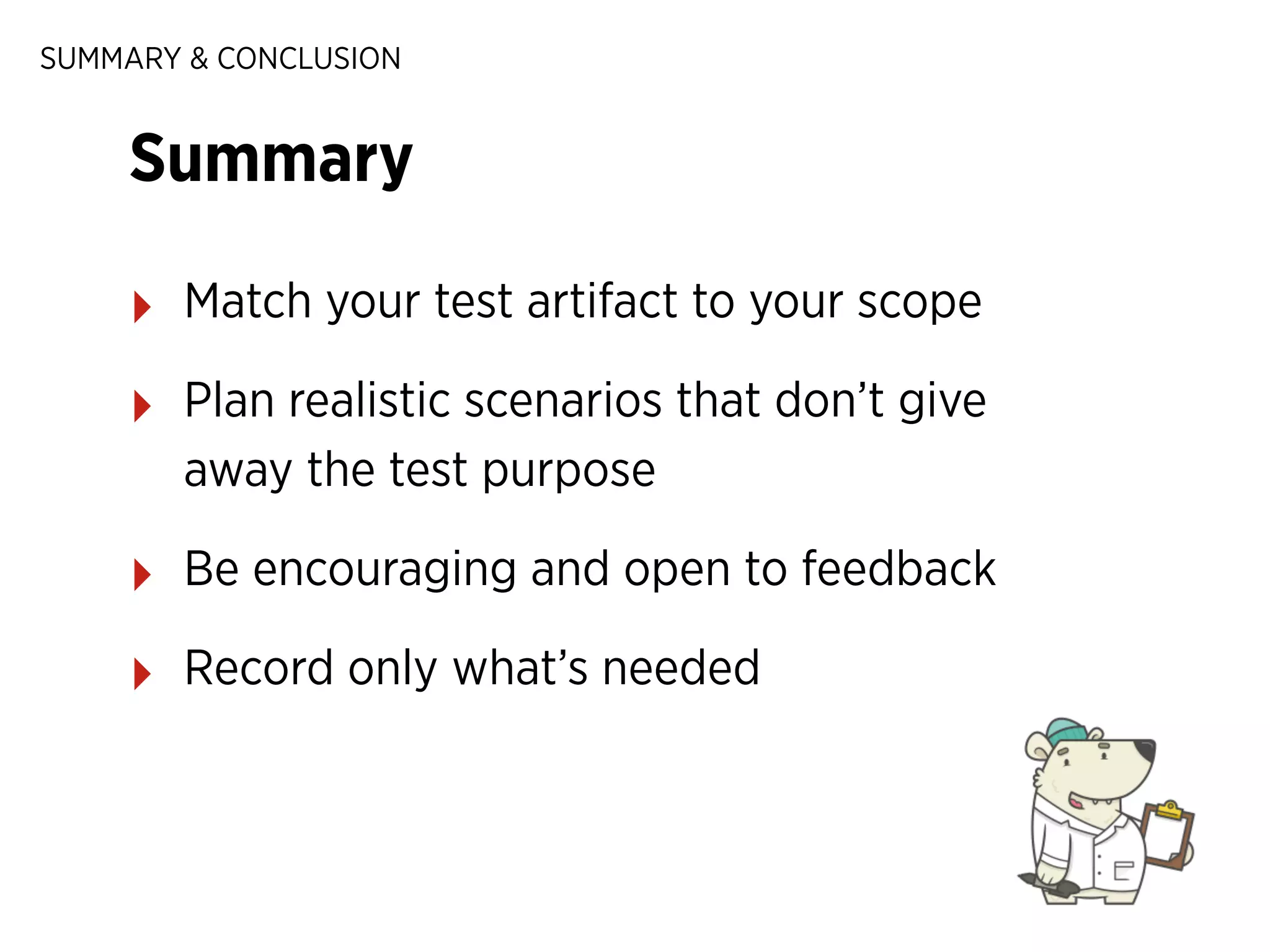 SUMMARY & CONCLUSION

Summary
‣

Match your test artifact to your scope

‣

Plan realistic scenarios that don’t give
away the test purpose

‣

Be encouraging and open to feedback

‣

Record only what’s needed

 