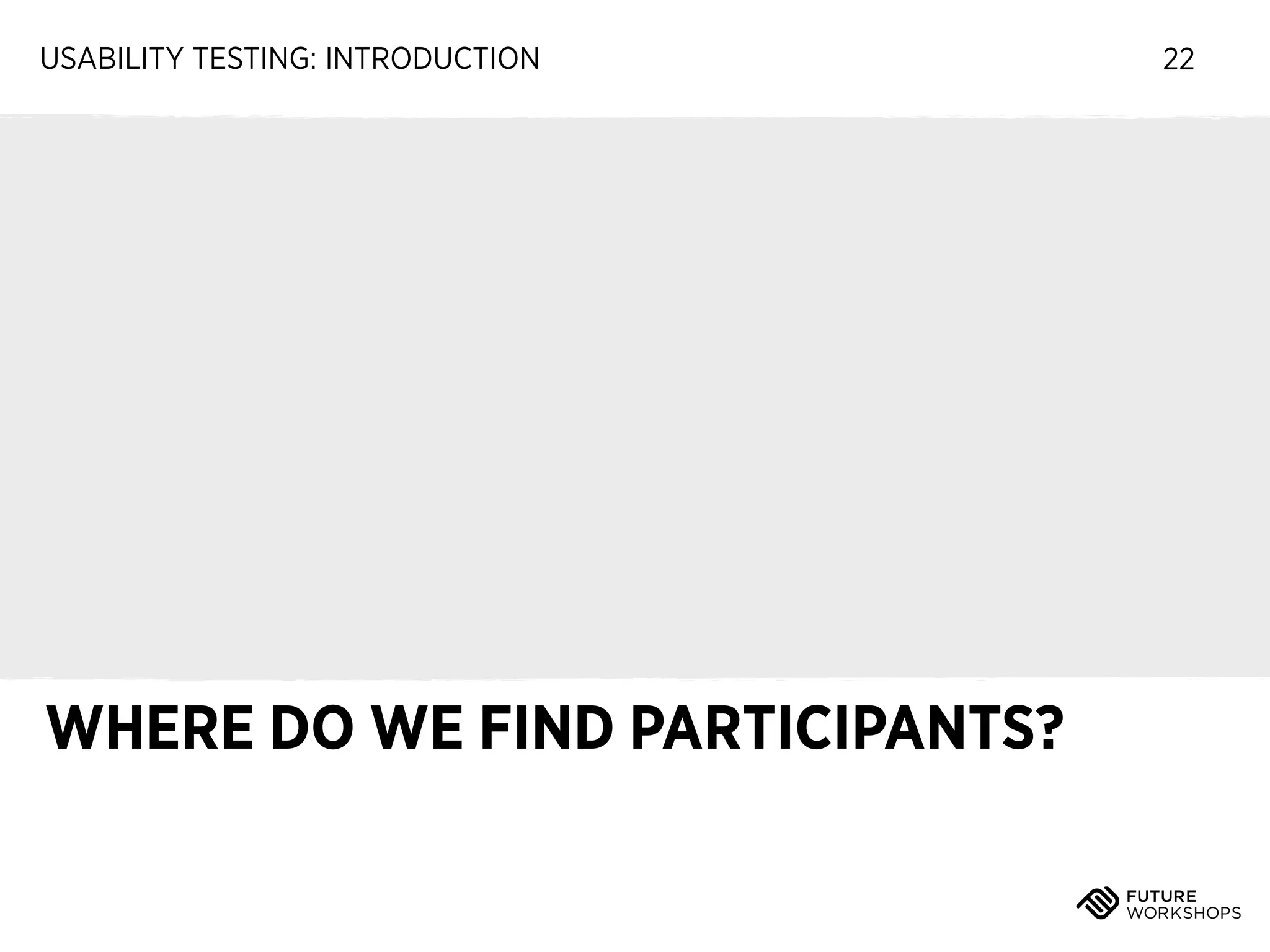 USABILITY TESTING: INTRODUCTION

WHERE DO WE FIND PARTICIPANTS?

22

 