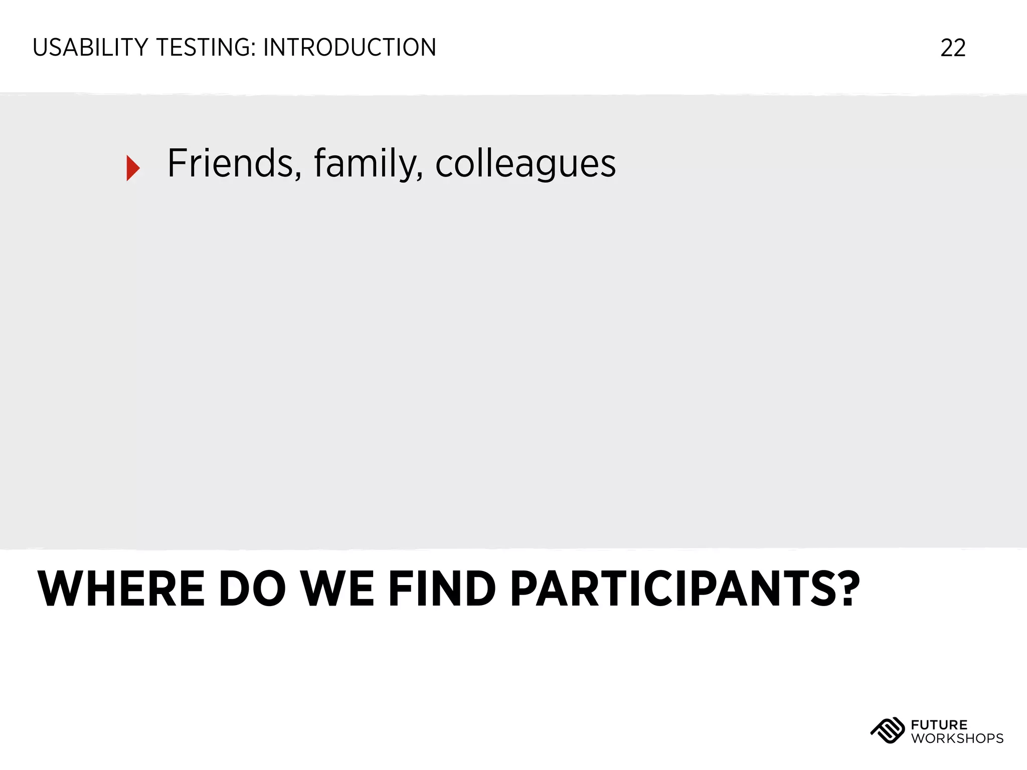 USABILITY TESTING: INTRODUCTION

‣

Friends, family, colleagues

WHERE DO WE FIND PARTICIPANTS?

22

 