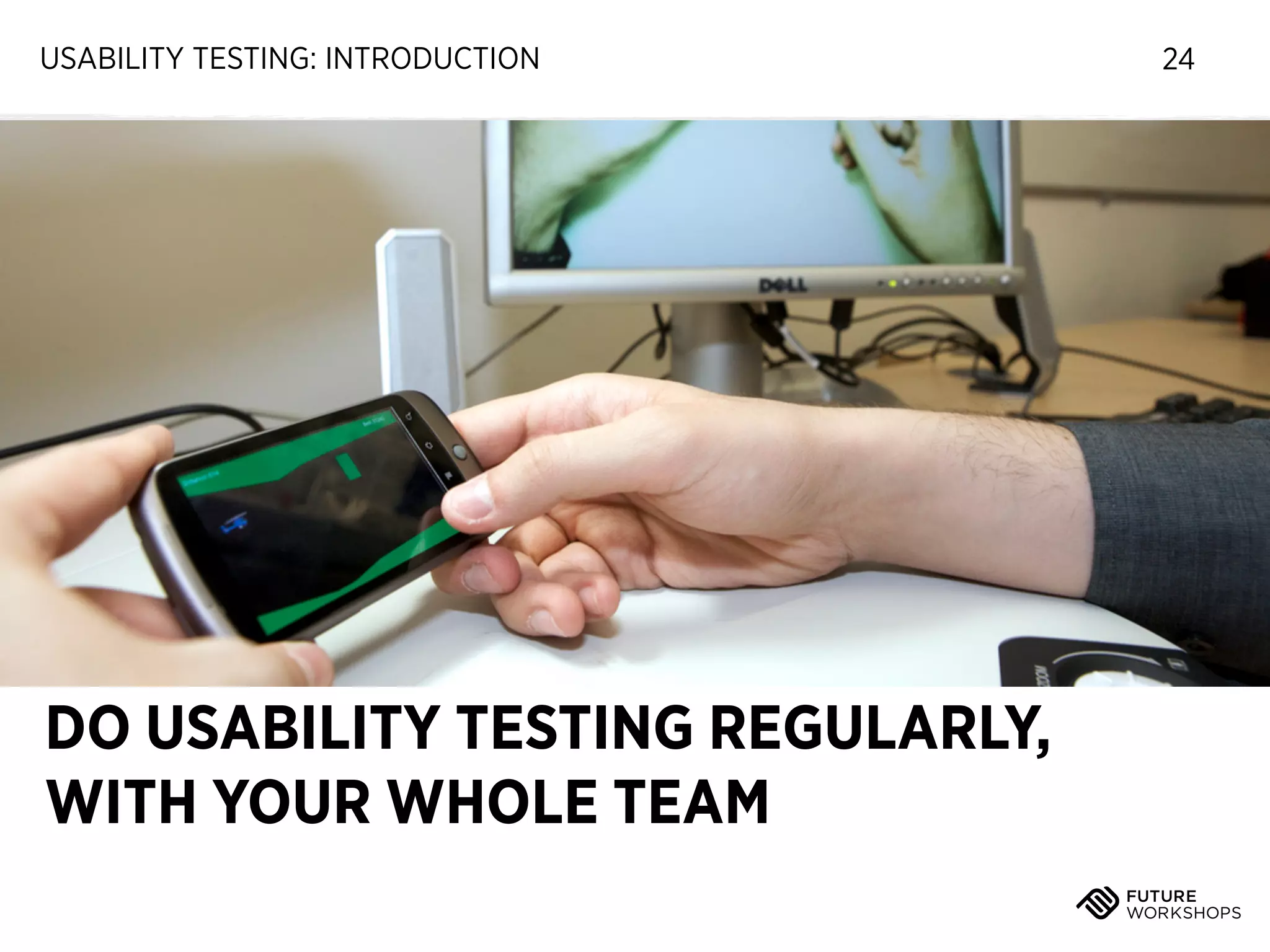 USABILITY TESTING: INTRODUCTION

DO USABILITY TESTING REGULARLY,
WITH YOUR WHOLE TEAM

24

 