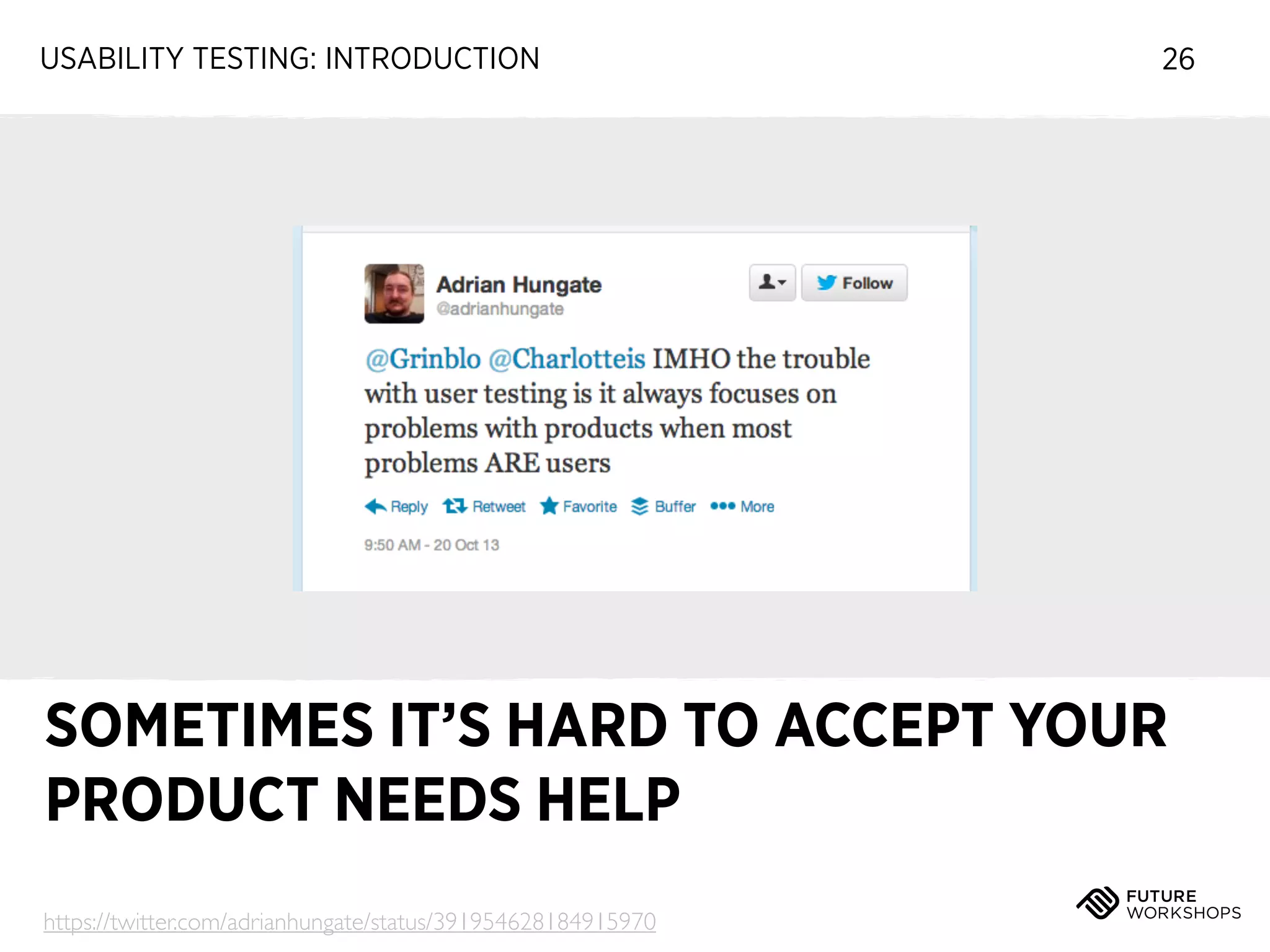 USABILITY TESTING: INTRODUCTION

26

SOMETIMES IT’S HARD TO ACCEPT YOUR
PRODUCT NEEDS HELP
https://twitter.com/adrianhungate/status/391954628184915970

 
