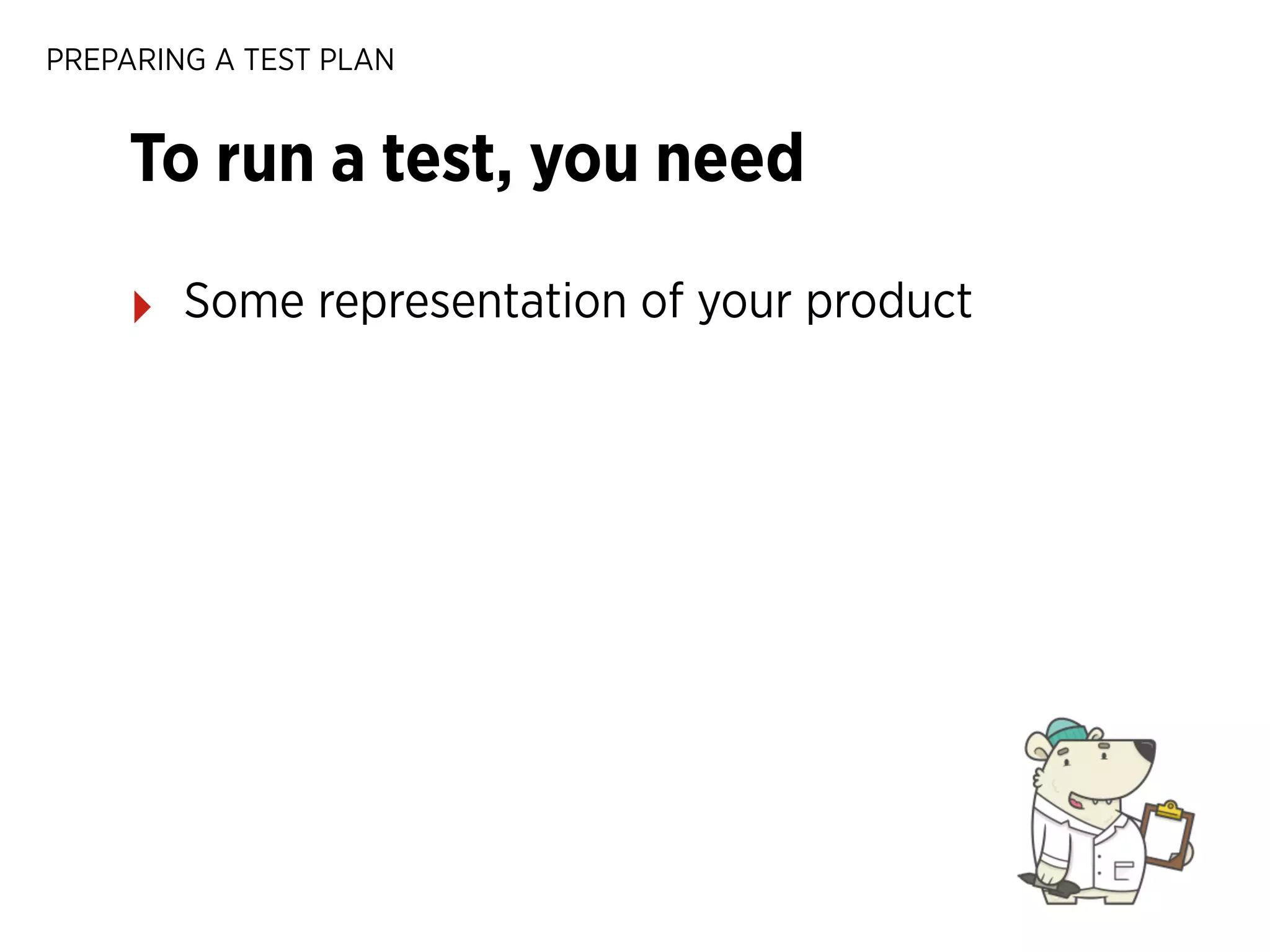 PREPARING A TEST PLAN

To run a test, you need
‣

Some representation of your product

 