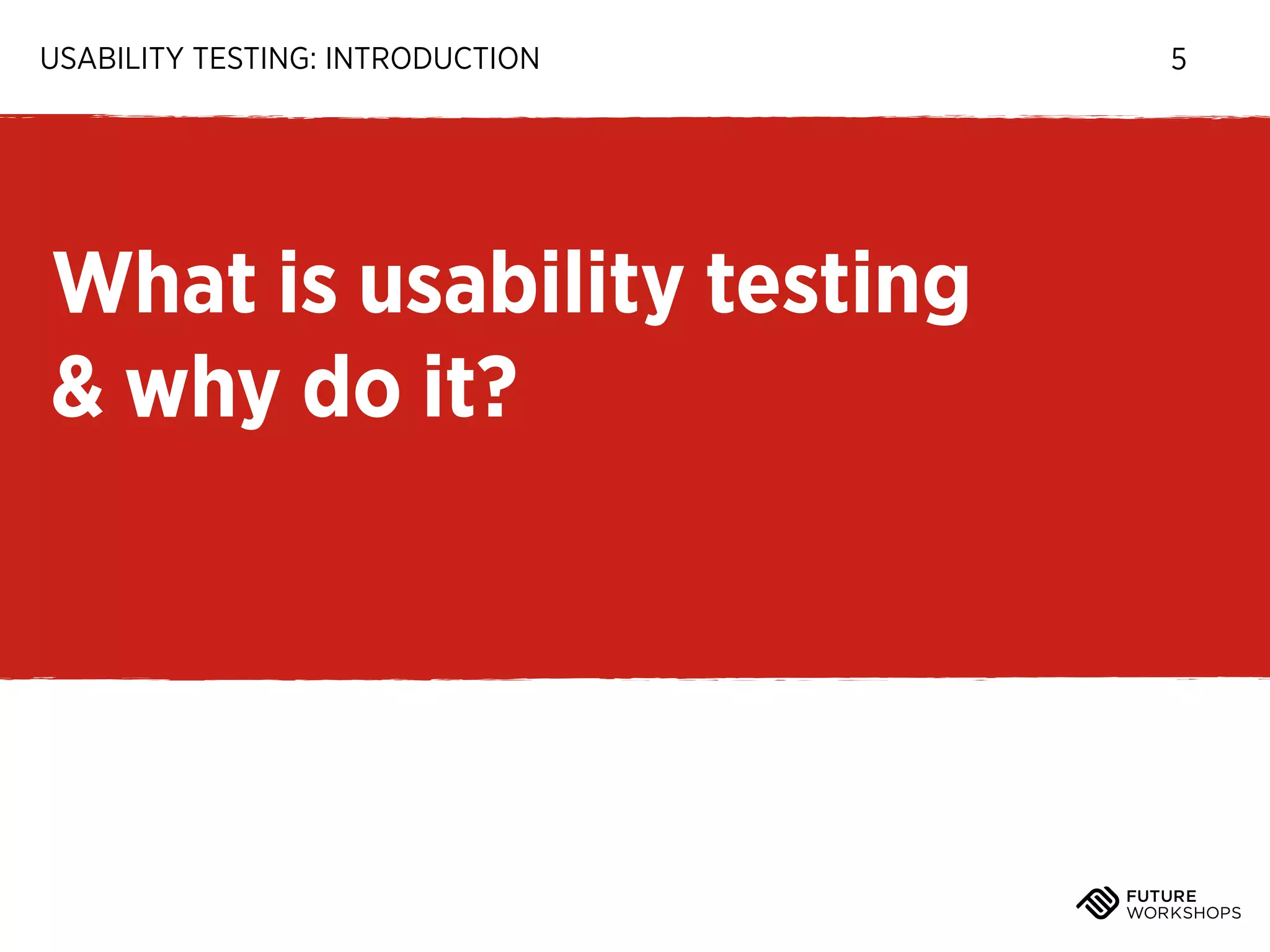 USABILITY TESTING: INTRODUCTION

What is usability testing
& why do it?

5

 