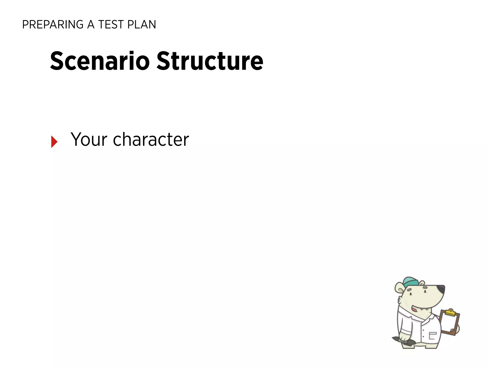 PREPARING A TEST PLAN

Scenario Structure
‣

Your character

 