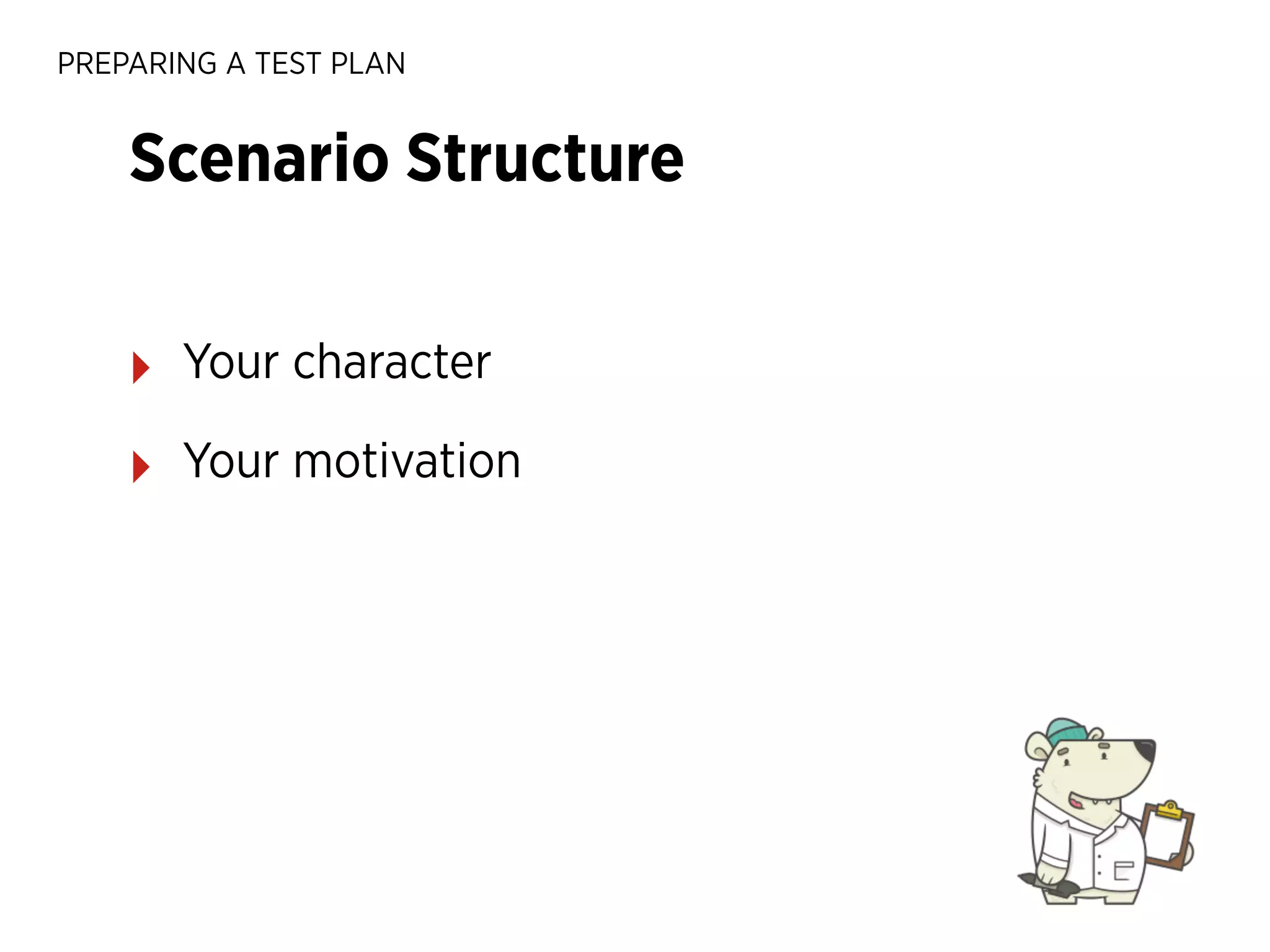 PREPARING A TEST PLAN

Scenario Structure
‣

Your character

‣

Your motivation

 