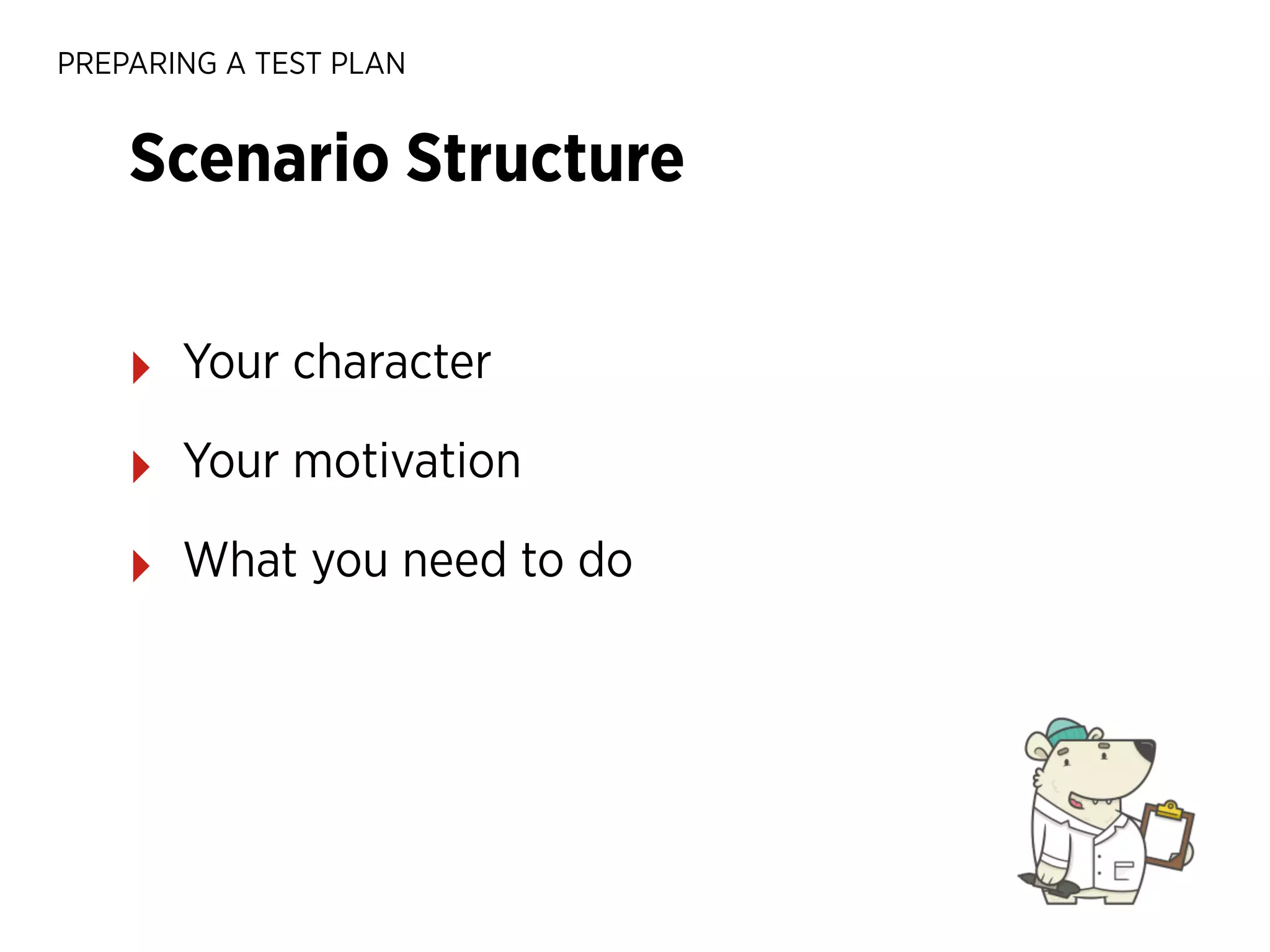 PREPARING A TEST PLAN

Scenario Structure
‣

Your character

‣

Your motivation

‣

What you need to do

 