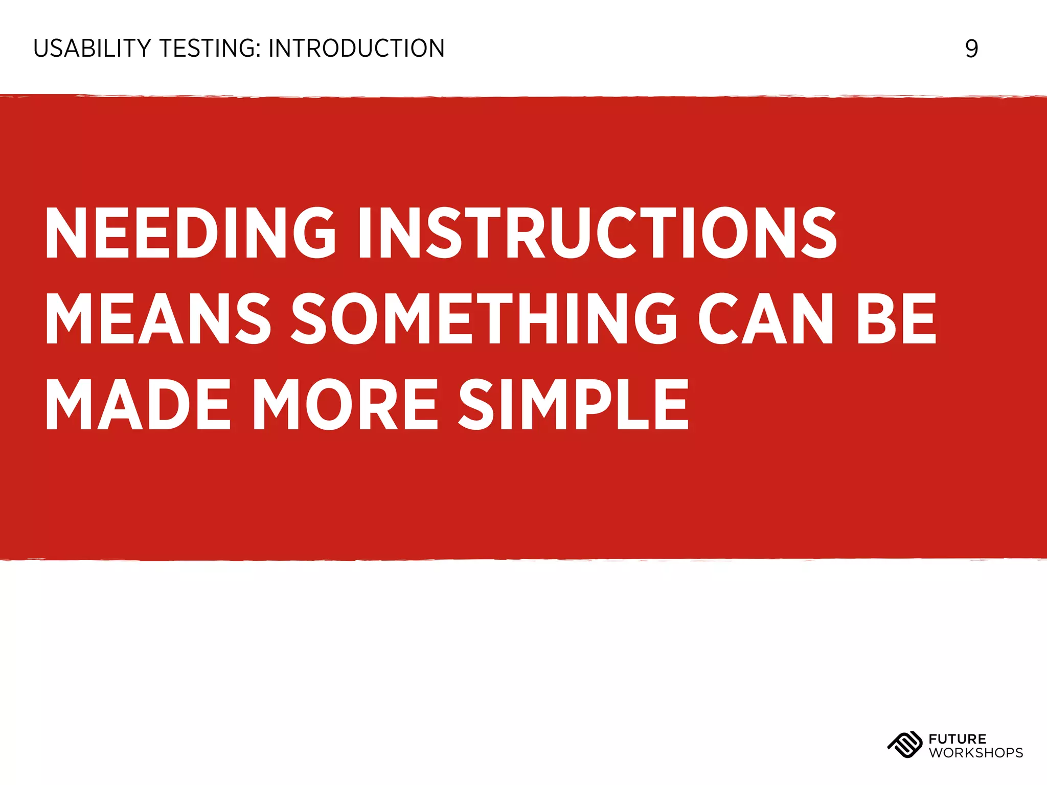 USABILITY TESTING: INTRODUCTION

NEEDING INSTRUCTIONS
MEANS SOMETHING CAN BE
MADE MORE SIMPLE

9

 