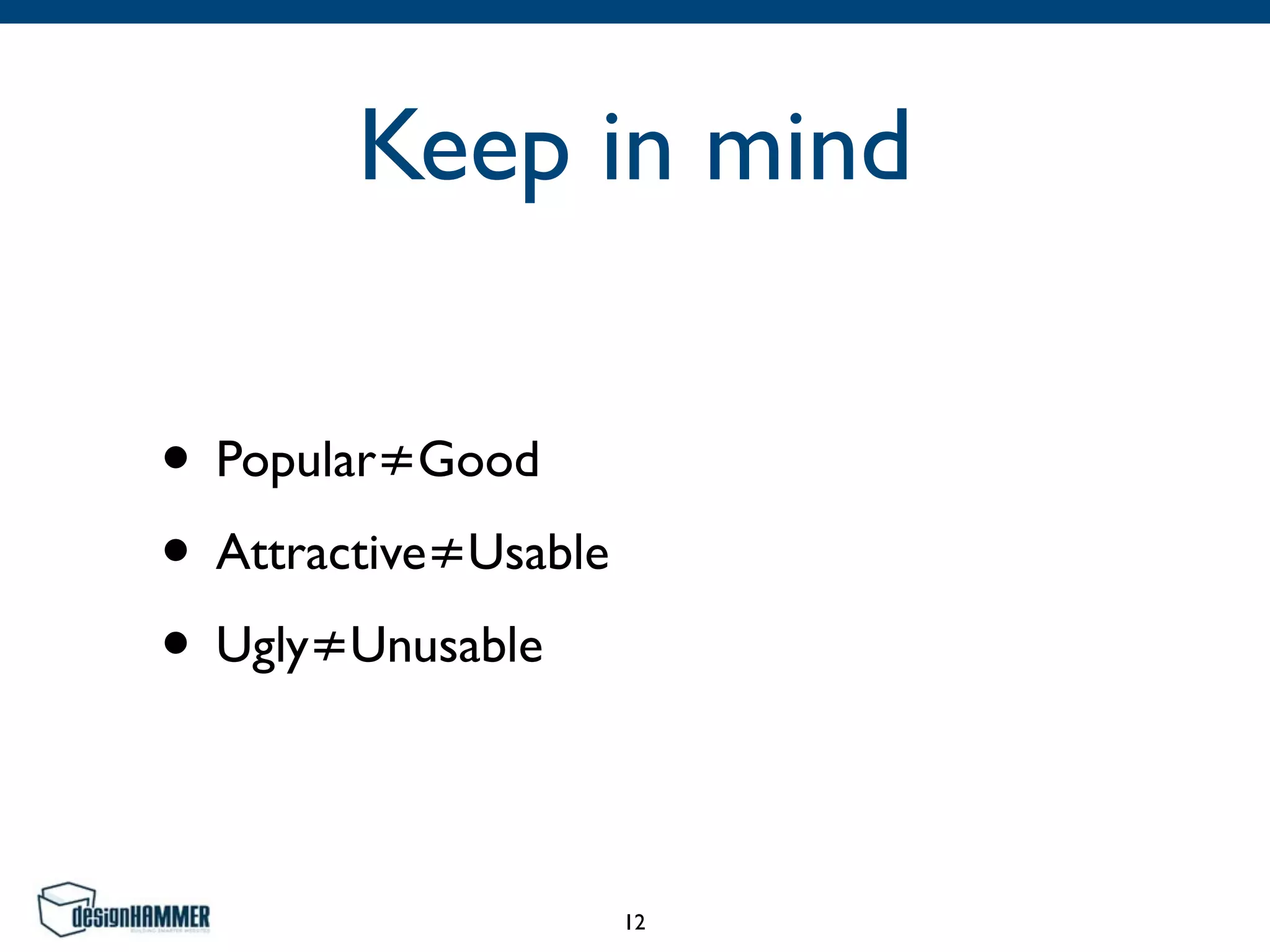 Keep in mind
• Popular≠Good	

• Attractive≠Usable	

• Ugly≠Unusable
12
 