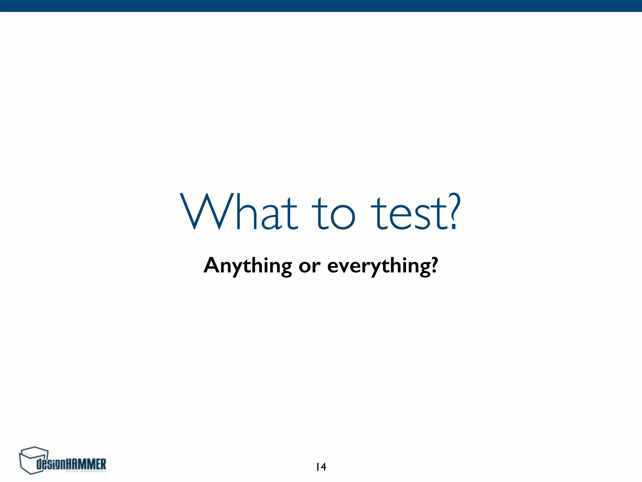 What to test?
Anything or everything?
14
 