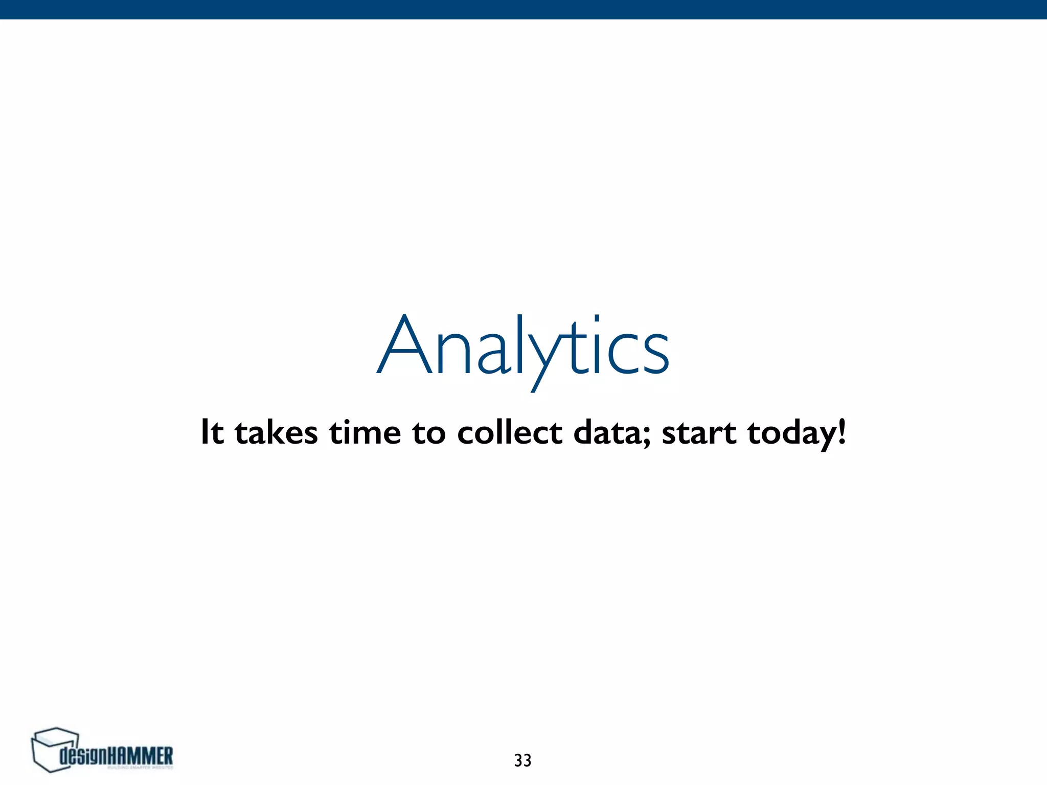 Analytics
It takes time to collect data; start today!
33
 