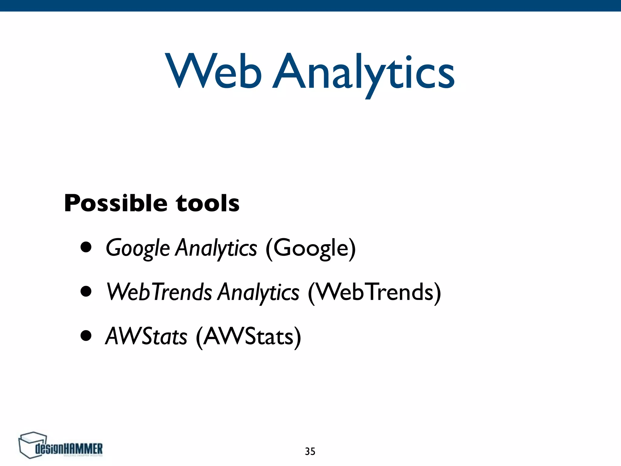 Web Analytics
Possible tools
• Google Analytics (Google)	

• WebTrends Analytics (WebTrends)	

• AWStats (AWStats)
35
 